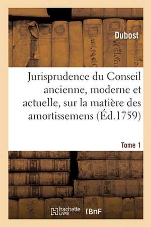 Jurisprudence Du Conseil Ancienne, Moderne Et Actuelle, Sur La Matière Des Amortissemens de Dubost