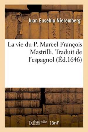 La Vie Du P. Marcel François Mastrilli. Traduit de l'Espagnol de Juan Eusebio Nieremberg