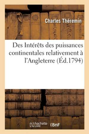 Des Intérêts Des Puissances Continentales Relativement À l'Angleterre de Charles Théremin