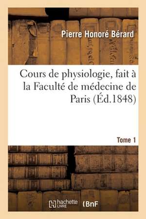 Cours de Physiologie, Fait À La Faculté de Médecine de Paris. Tome 1 de Pierre Honoré Bérard