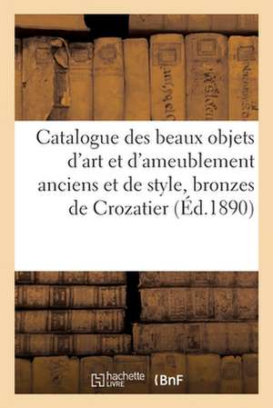 Catalogue Des Beaux Objets d'Art Et de Riche Ameublement Anciens Et de Style, Bronzes de Crozatier de Arthur Bloche