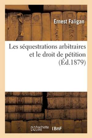 Les Séquestrations Arbitraires Et Le Droit de Pétition de Ernest Faligan