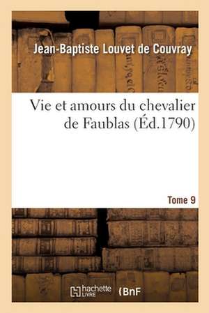 Vie Et Amours Du Chevalier de Faublas. Tome 9 de Jean-Baptiste Louvet De Couvray