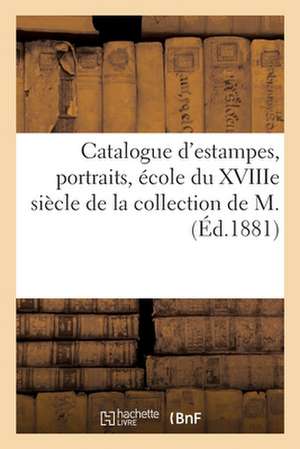 Catalogue d'Estampes, Portraits, École Du Xviiie Siècle de la Collection de M. de Collectif