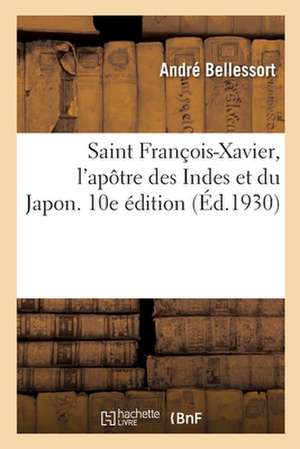 Saint François-Xavier, l'Apôtre Des Indes Et Du Japon. 10e Édition de André Bellessort