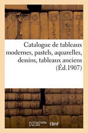 Catalogue de Tableaux Modernes, Pastels, Aquarelles, Dessins, Tableaux Anciens Des Diverses Écoles de Jules Chaîne