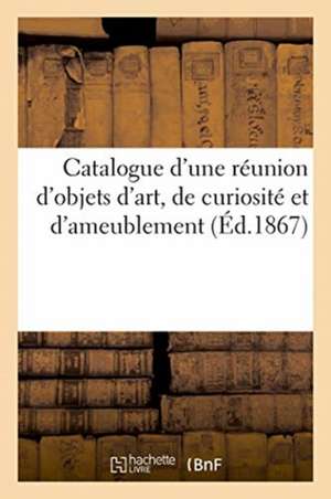 Catalogue d'Une Réunion d'Objets d'Art, de Curiosité Et d'Ameublement de Charles Mannheim