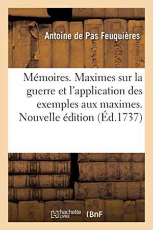 Mémoires. Maximes Sur La Guerre Et l'Application Des Exemples Aux Maximes. Nouvelle Édition de Antoine De Pas Feuquières