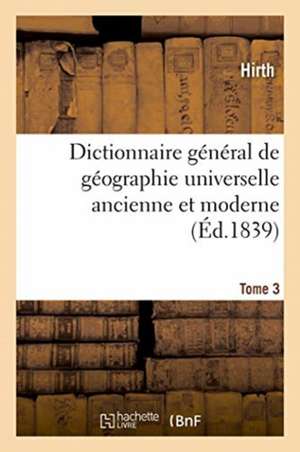 Dictionnaire Général de Géographie Universelle Ancienne Et Moderne, Historique, Politique de Hirth