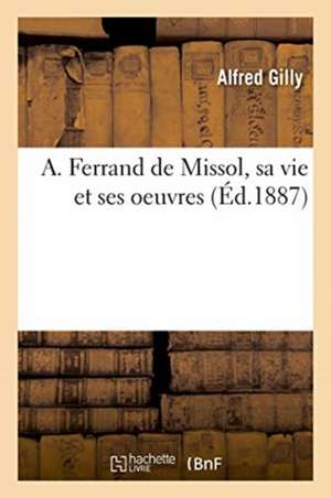 A. Ferrand de Missol, Sa Vie Et Ses Oeuvres de Alfred Gilly