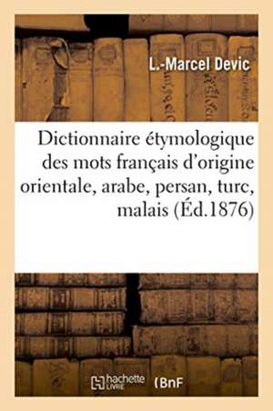 Dictionnaire Étymologique Des Mots Français d'Origine Orientale, Arabe, Persan, Turc, Malais de L -Marcel Devic