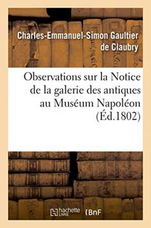 Observations Sur La Notice de la Galerie Des Antiques Au Muséum Napoléon de Charles-Emmanuel-Simon Gaultier de Claubry