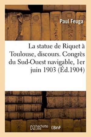 La statue de Riquet à Toulouse, discours. Congrès du Sud-Ouest navigable, 1er juin 1903 de Feuga-P