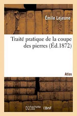 Traité Pratique de la Coupe Des Pierres. Atlas de Lejeune-E