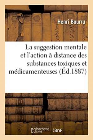 La Suggestion Mentale Et l'Action À Distance Des Substances Toxiques Et Médicamenteuses de Bourru-H