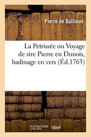 La Petrissée Ou Voyage de Sire Pierre En Dunois, Badinage En Vers de Bullioud-P