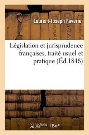 Législation Et Jurisprudence Françaises, Traité Usuel Et Pratique de Faverie-L J