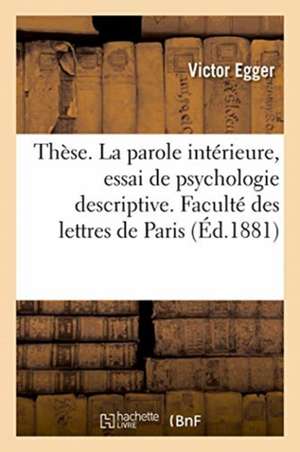 Thèse. La Parole Intérieure, Essai de Psychologie Descriptive. Faculté Des Lettres de Paris de Egger-V