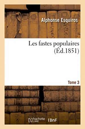 Les Fastes Populaires Ou Histoire Des Actes Héroïques Du Peuple Et de Son Influence de Alphonse Esquiros