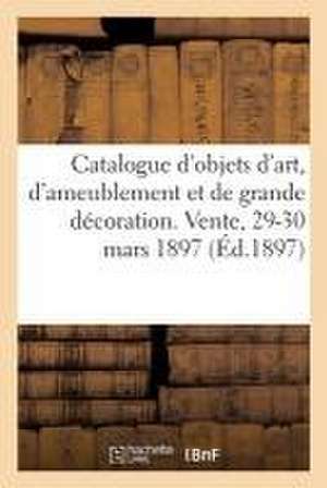 Catalogue d'Objets d'Art, d'Ameublement Et de Grande Décoration Des Xvie, Xviie Et Xviiie Siècles de Arthur Bloche