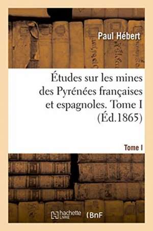 Études Sur Les Mines Des Pyrénées Françaises Et Espagnoles. Tome I de Hebert-P