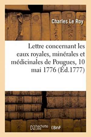 Copie d'Une Lettre Concernant Les Eaux Royales, Minérales Et Médicinales de Pougues de Charles Le Roy