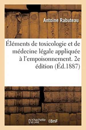 Éléments de Toxicologie Et de Médecine Légale Appliquée À l'Empoisonnement. 2e Édition de Antoine Rabuteau