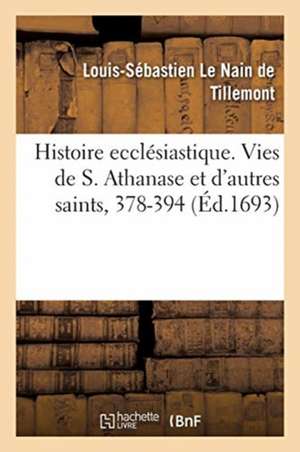 Histoire ecclésiastique des six premiers siècles. Vies de S. Athanase et de saints qui sont morts de Le Nain de Tillemont-L S