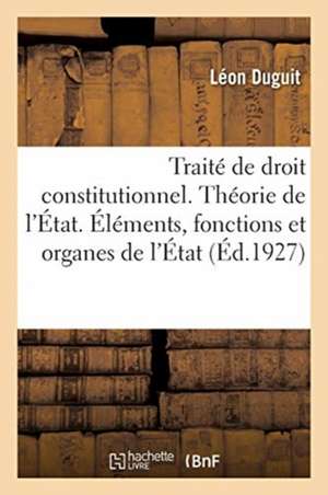 Traité de Droit Constitutionnel. Théorie Générale de l'État de Léon Duguit