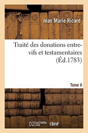 Traité Des Donations Entre-Vifs Et Testamentaires. Tome II de Jean Marie Ricard