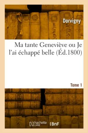 Ma tante Geneviève ou Je l'ai échappé belle. Tome 1 de Dorvigny