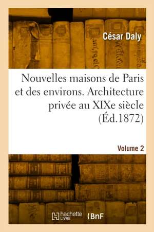 Nouvelles maisons de Paris et des environs. Architecture privée au XIXe siècle. Volume 2 de César Daly