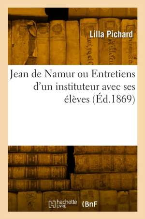 Jean de Namur ou Entretiens d'un instituteur avec ses élèves de Lilla Pichard