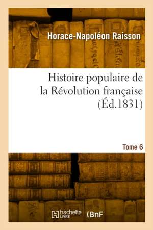 Histoire Populaire de la Révolution Française. Tome 6 de Horace-Napoléon Raisson