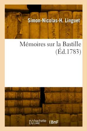 Mémoires sur la Bastille de Simon-Nicolas-Henri -. Linguet