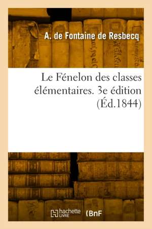 Le Fénelon des classes élémentaires. 3e édition de Adolphe de Fontaine de Resbecq