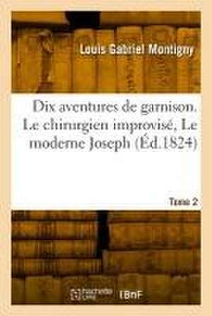 Dix aventures de garnison. Tome 2. Le chirurgien improvisé, Le moderne Joseph de Louis Gabriel Montigny