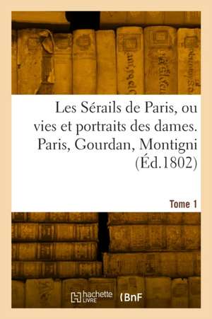 Les sérails de Paris ou vies et portraits des dames. Tome 1 de Collectif