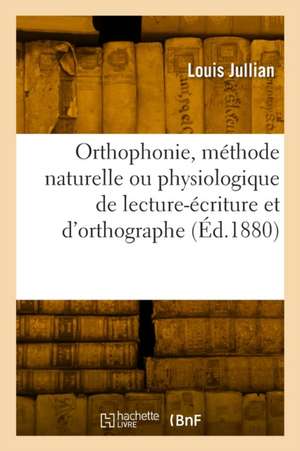 Orthophonie, méthode naturelle ou physiologique de lecture-écriture et d'orthographe de Louis Jullian