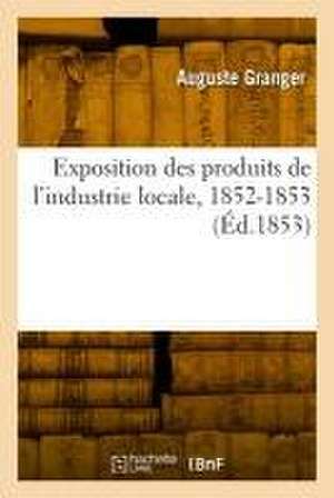 Exposition des produits de l'industrie locale, 1852-1853 de Auguste Granger