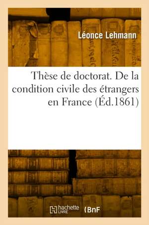 Thèse de doctorat. De la condition civile des étrangers en France de Léonce Lehmann