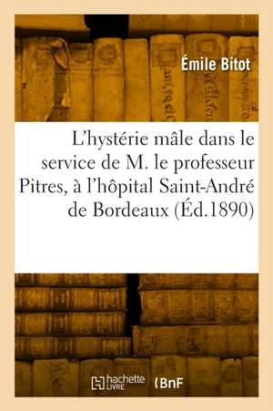 L'hysterie male dans le service de M. le professeur Pitres, à l'hopital Saint-Andre de Bordeaux