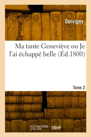 Ma tante Geneviève ou Je l'ai échappé belle. Tome 2 de Dorvigny