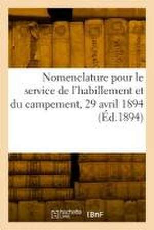 Nomenclature Des Matières Et Effets Pour Le Service de l'Habillement Et Du Campement, 29 Avril 1894 de Collectif