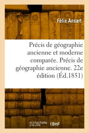 Précis de géographie ancienne et moderne comparée. 22e édition de Félix Ansart