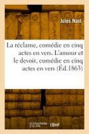 La réclame, comédie en cinq actes, en vers. L'amour et le devoir, comédie en cinq actes, en vers de Jules Nast