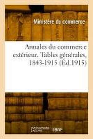 Annales du commerce extérieur. Tables générales, 1843-1915 de Ministere Du Commerce