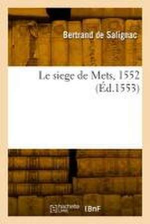 Le siege de Mets, 1552 de Bertrand de Salignac