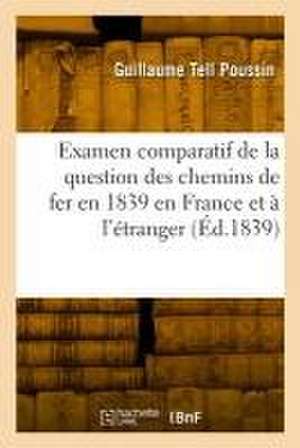 Examen comparatif de la question des chemins de fer en 1839 en France et à l'étranger de Guillaume Tell Poussin