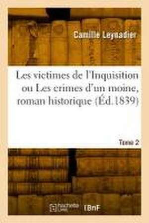 Les Victimes de l'Inquisition Ou Les Crimes d'Un Moine, Roman Historique. Tome 2 de Camille Leynadier